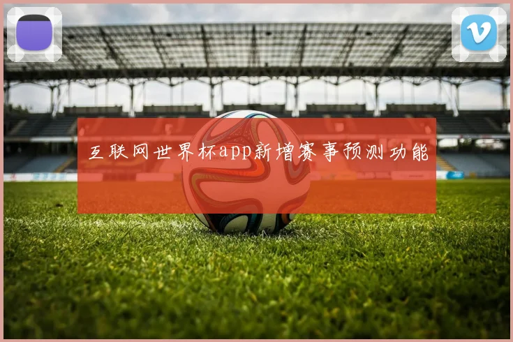 互联网世界杯app新增赛事预测功能