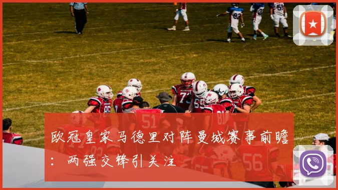 欧冠皇家马德里对阵曼城赛事前瞻：两强交锋引关注