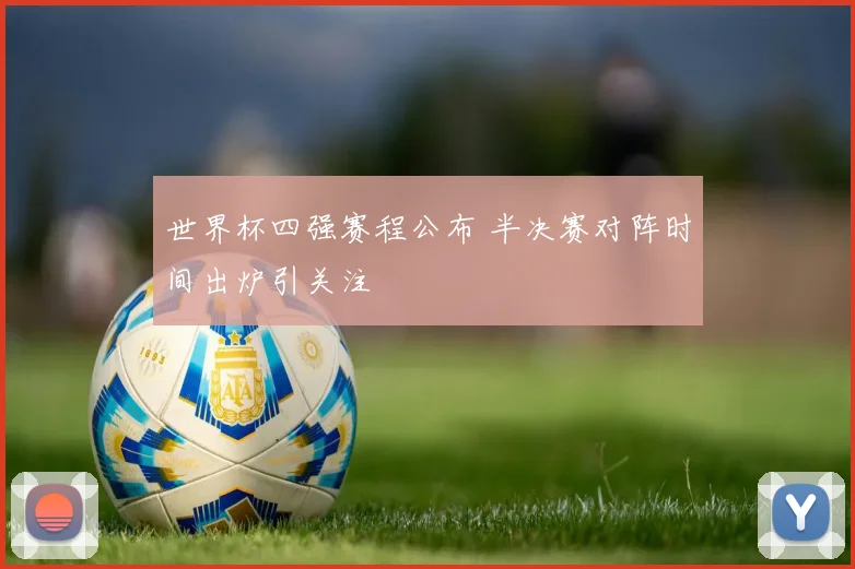 世界杯四强赛程公布 半决赛对阵时间出炉引关注