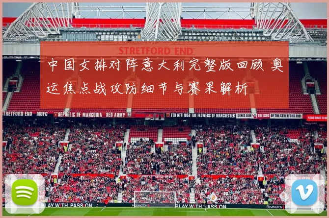中国女排对阵意大利完整版回顾 奥运焦点战攻防细节与赛果解析