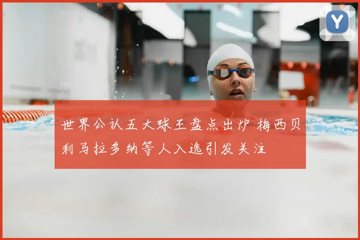 世界公认五大球王盘点出炉 梅西贝利马拉多纳等人入选引发关注