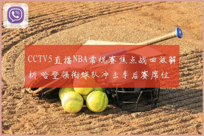 CCTV5直播NBA常规赛焦点战回放解析 哈登领衔球队冲击季后赛席位