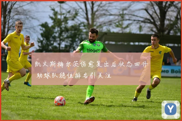 凯文斯梅尔茨伤愈复出后状态回升 助球队稳住排名引关注