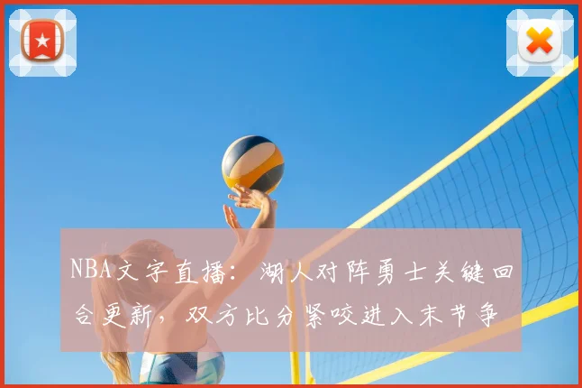NBA文字直播：湖人对阵勇士关键回合更新，双方比分紧咬进入末节争夺