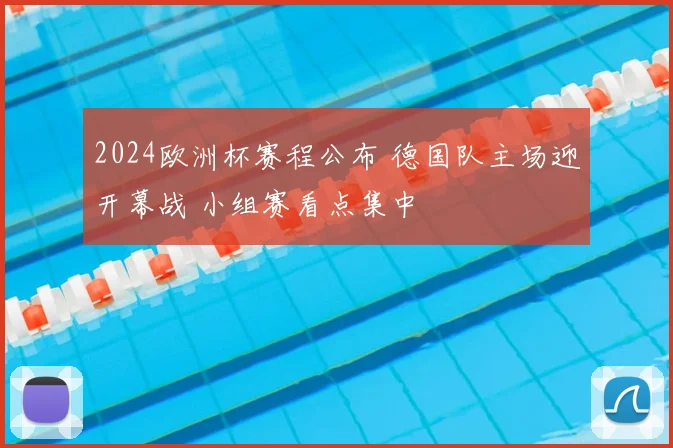 2024欧洲杯赛程公布 德国队主场迎开幕战 小组赛看点集中