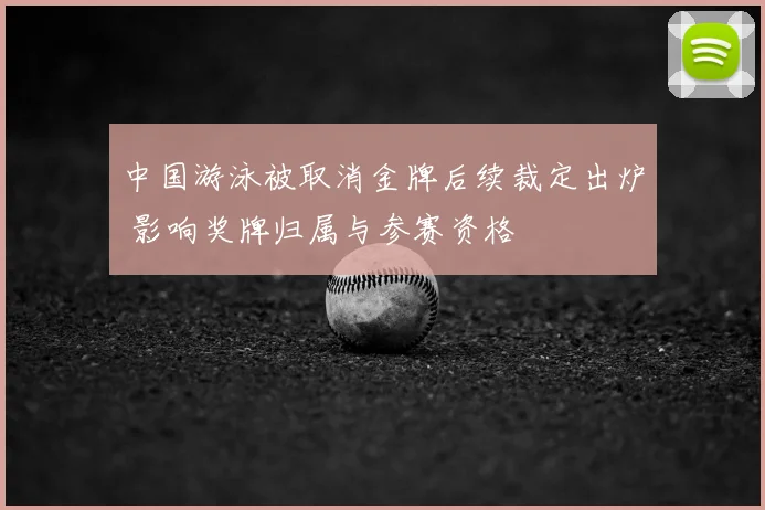 中国游泳被取消金牌后续裁定出炉 影响奖牌归属与参赛资格
