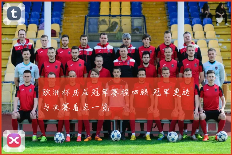 欧洲杯历届冠军赛程回顾 冠军更迭与决赛看点一览
