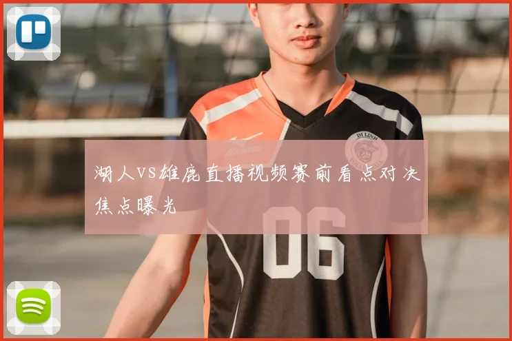 湖人vs雄鹿直播视频赛前看点对决焦点曝光