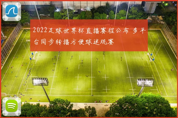 2022足球世界杯直播赛程公布 多平台同步转播方便球迷观赛