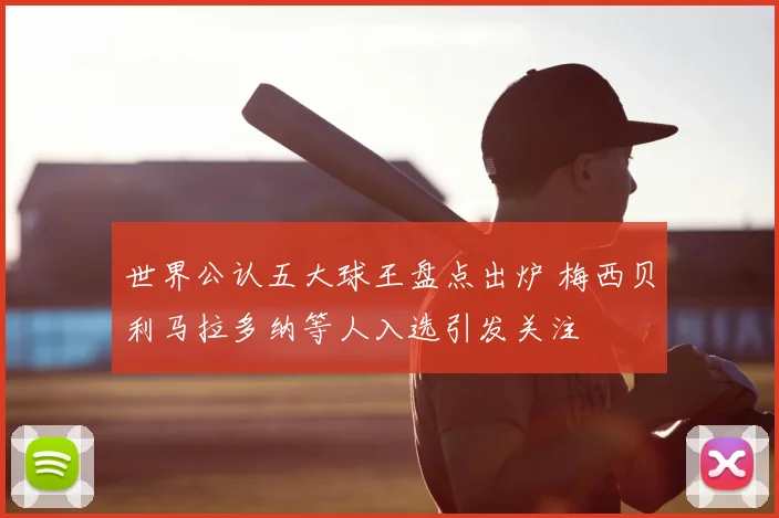 世界公认五大球王盘点出炉 梅西贝利马拉多纳等人入选引发关注