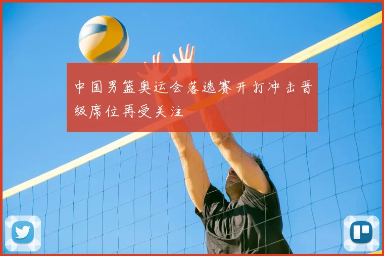 中国男篮奥运会落选赛开打冲击晋级席位再受关注