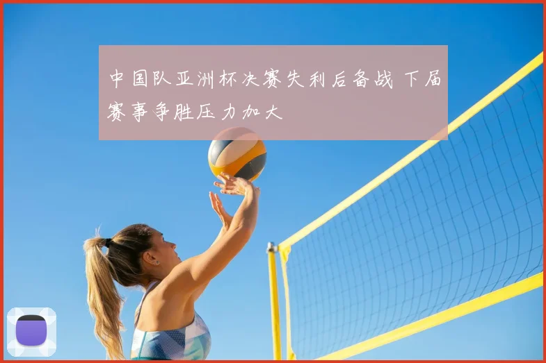 中国队亚洲杯决赛失利后备战 下届赛事争胜压力加大