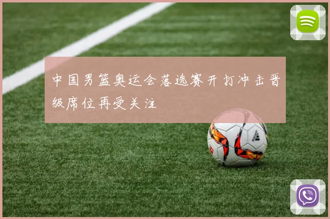 中国男篮奥运会落选赛开打冲击晋级席位再受关注