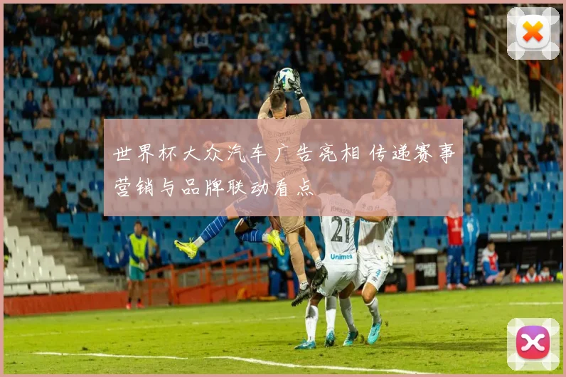 世界杯大众汽车广告亮相 传递赛事营销与品牌联动看点