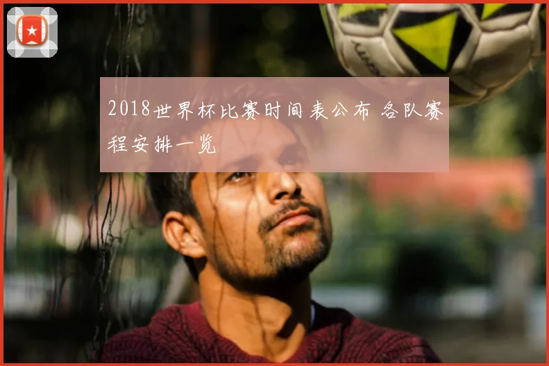 2018世界杯比赛时间表公布 各队赛程安排一览