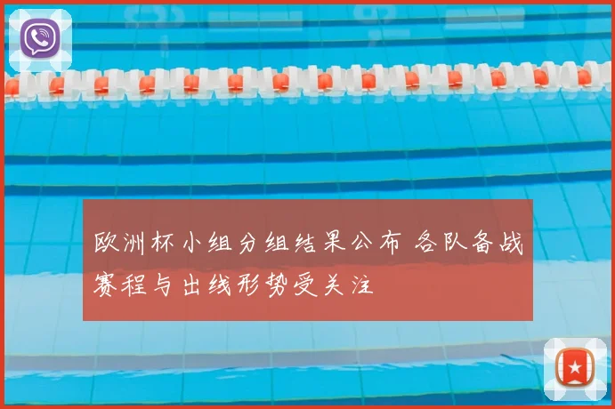欧洲杯小组分组结果公布 各队备战赛程与出线形势受关注