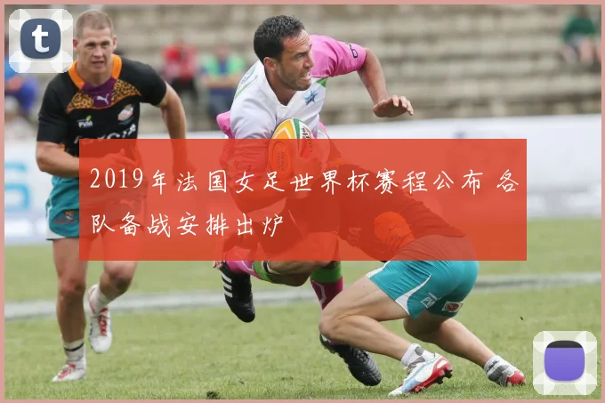 2019年法国女足世界杯赛程公布 各队备战安排出炉