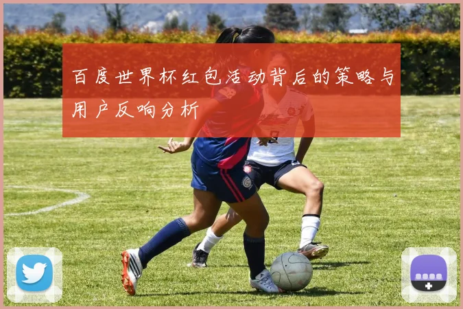 百度世界杯红包活动背后的策略与用户反响分析