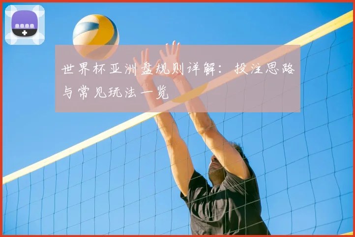 世界杯亚洲盘规则详解：投注思路与常见玩法一览