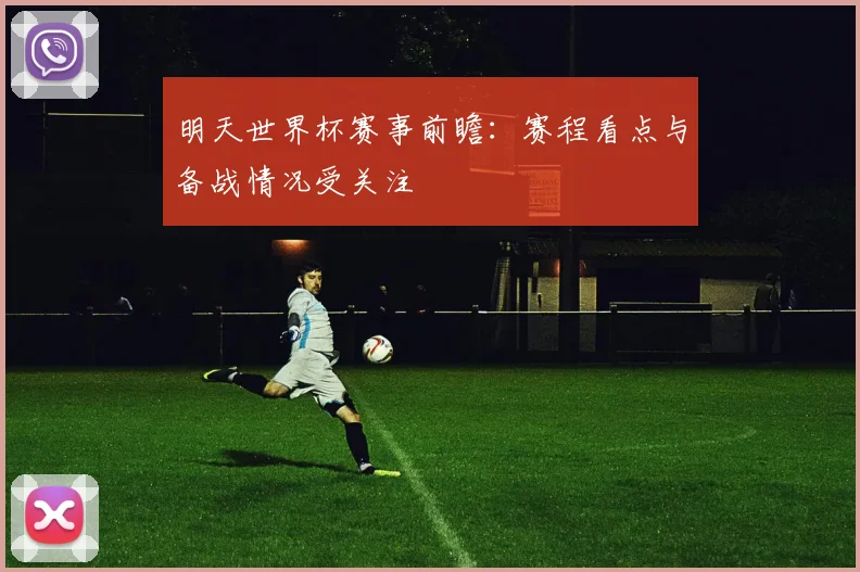 明天世界杯赛事前瞻:赛程看点与备战情况受关注