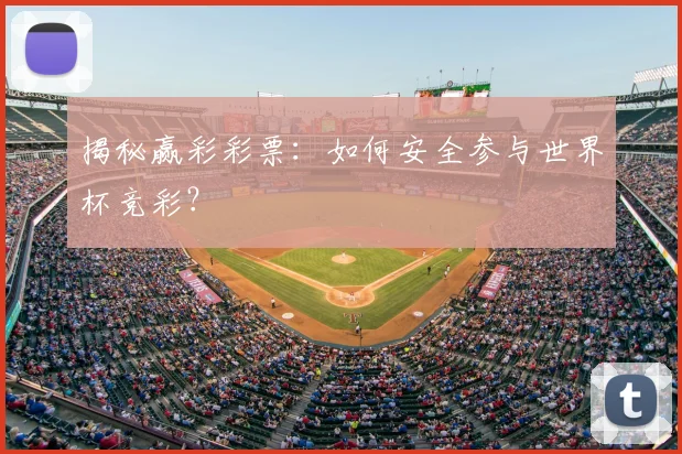 揭秘赢彩彩票:如何安全参与世界杯竞彩?