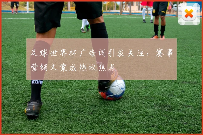 足球世界杯广告词引发关注,赛事营销文案成热议焦点