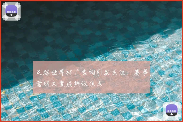 足球世界杯广告词引发关注,赛事营销文案成热议焦点