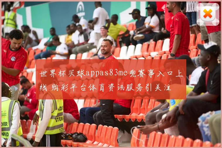 世界杯买球appas83me兜赛事入口上线 购彩平台体育资讯服务引关注