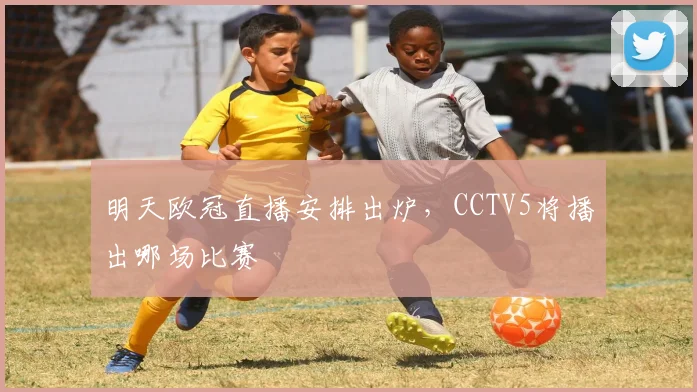 明天欧冠直播安排出炉,CCTV5将播出哪场比赛